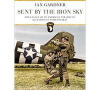 Sent by the Iron Sky: The Legacy of an American Parachute Battalion in World War II