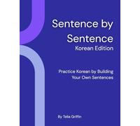 Sentence By Sentence: Korean Edition: Practice Korean by Building Your Own Sentences