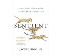 Sentient: How Animals Illuminate the Wonder of Our Human Senses
