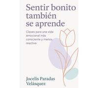 Sentir bonito también se aprende: Claves para una vida emocional mas consciente y menos reactiva