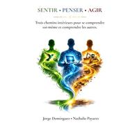 SENTIR • PENSER • AGIR: Trois chemins intérieurs pour se comprendre soi-même et comprendre les autres.