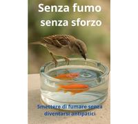 Senza fumo, senza sforzo: Smettere di fumare, senza diventarsi antipatici. Un metodo semplice per smettere di fumare in modo sereno e duraturo