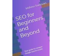 SEO for Beginners and Beyond: Your guide to conquer Google search results
