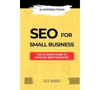 SEO FOR SMALL BUSINESS: The Ultimate Guide to Google’s Best Practices and AI-Powered Tools
