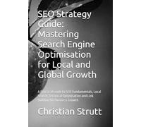 SEO Strategy Guide: Mastering Search Engine Optimisation for Local and Global Growth: A Practical Guide to SEO Fundamentals, Local Search, Technical ... Growth (The Digital Marketing Mastery Series)