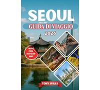 SEOUL GUIDA DI VIAGGIO 2026: La guida turistica completa di Seul, Corea del Sud: esplora le principali attrazioni, il cibo locale, una mappa dettagliata, la cultura e i tesori nascosti
