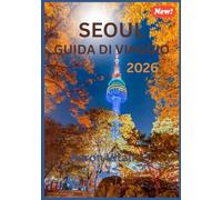 SEOUL GUIDA DI VIAGGIO 2026: La guida turistica definitiva per la città più dinamica dell'Asia