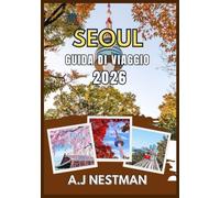 SEOUL GUIDA DI VIAGGIO 2026: Le migliori destinazioni, tesori nascosti, avventure gastronomiche e consigli pratici di viaggio per ogni budget