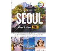 SÉOUL Guide De Voyage 2026: À la découverte de l'énergie, de l'élégance et de l'essence du joyau urbain de la Corée