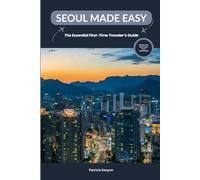 Seoul Made Easy: The Essential First-Time Traveler’s Guide: Discover the Best of Seoul Without the Stress - Culture, Food, Hidden Gems, and Itineraries for Beginners