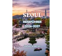 SEOUL-REISEFÜHRER 2026-2027: Entdecken Sie die Sehenswürdigkeiten, Geheimtipps, koreanisches Essen, K-Kultur, Shoppingmöglichkeiten, Nachtleben, Tagesausflüge, Unterkünfte und perfekte Reiserouten.