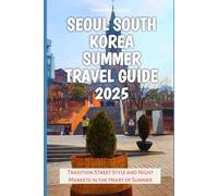 Seoul South Korea Summer Travel Guide 2025: Experience the Best of Seoul’s Culture, Cuisine, and Summer Vibes (TRAVEL BOOKS)