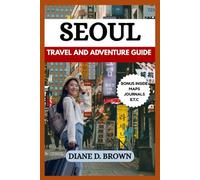 SEOUL TRAVEL AND ADVENTURE GUIDE: Explore the Heart of South Korea - Culture, Cuisine, and Hidden Gems in Seoul (The essential guide for timeless journeys and lasting stories)