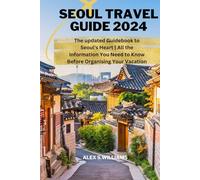 SEOUL TRAVEL GUIDE 2024: The updated Guidebook to Seoul's Heart | All the Information You Need to Know Before Organising Your Vacation (Traveller's handbook by Alex s Williams)
