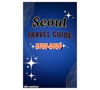 Seoul travel guide 2025-2026: A Guide to Historic Palaces, World-Class Street Food, K-Pop Entertainment & Scenic Cityscapes in the Soul of Asia