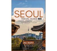 SEOUL TRAVEL GUIDE 2025: A Comprehensive Guide to the Heart of Korea's Culture, History, and Modern Life