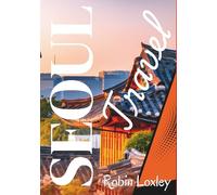 Seoul Travel Guide 2026 (Korea): Walk, Wander & Explore Palaces to Street Markets, A Seoul Tour Across South Korea with Maps, Routes & Travel Secrets