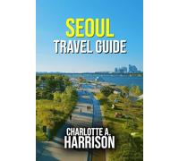 SEOUL TRAVEL GUIDE: A Journey Through Tradition, Innovation and Hidden Gems