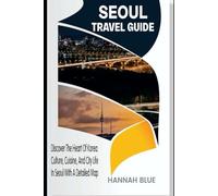 SEOUL TRAVEL GUIDE: Discover The Heart of Korea: Culture, Cuisine, And City Life In Seoul With A Detailed Map (Travel Guide For City's)