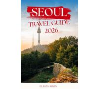 SEOUL TRAVEL GUIDE: Explore Timeless Heritage, Modern Wonders, Vibrant Street Life, and Memorable Adventures