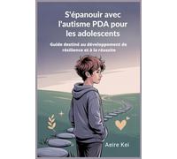 S'épanouir avec l'autisme PDA pour les adolescents: Guide destiné au développement de résilience et à la réussite