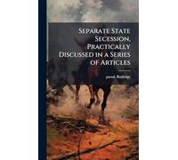 Separate State Secession, Practically Discussed in a Series of Articles