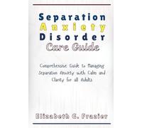 Separation Anxiety Disorder Care Guide: Comprehensive Guide to Managing Separation Anxiety with Calm and Clarity for all Adults