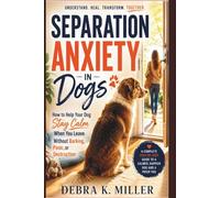 SEPARATION ANXIETY IN DOGS: How to Help Your Dog Stay Calm When You Leave Without Barking, Panic, or Destruction
