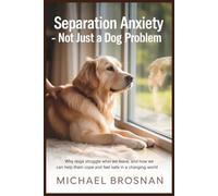 Separation Anxiety - Not Just a Dog Problem: Why Dogs Struggle When We Leave, and How We Can Help Them Cope and Feel Safe in a Changing World