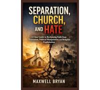 Separation, Church, and Hate: A Clear Guide to Reclaiming Faith from Extremism, Political Manipulation, and Religious Exploitation