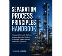 SEPARATION PROCESS PRINCIPLES HANDBOOK: Professional Techniques for Distillation, Extraction, Membrane Separation, Equipment Selection, and Process Simulation