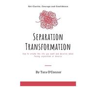 Separation Transformation: A Holistic, Practical & Spiritual Approach To Separation or Divorce