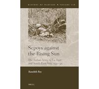 Sepoys Against the Rising Sun: The Indian Army in Far East and South-East Asia, 1941-45: 106 (History of Warfare)
