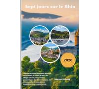 Sept jours sur le Rhin 2026: Le guide de voyage ultime pour découvrir des châteaux de contes de fées, des villages viticoles, des croisières ... inoubliables dans la vallée du Rhin.