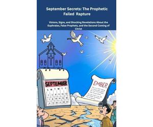 September Secrets: The Prophetic Failed Rapture: Visions, Signs, and Shocking Revelations About the Euphrates, False Prophets, and the Second Coming of Christ