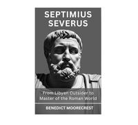 Septimius Severus: From Libyan Outsider To Master of the Roman World