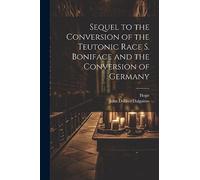 Sequel to the Conversion of the Teutonic Race S. Boniface and the Conversion of Germany