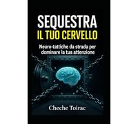 SEQUESTRA IL TUO CERVELLO: Neuro-tattiche da strada per dominare la tua attenzione