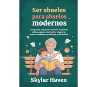 Ser abuelos para abuelos modernos: Una guía de apoyo para construir relaciones sólidas, apoyar a las familias y lograr un impacto duradero que abarque generaciones.