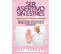 SER ASERTIVO SIN ESTRÉS: Cómo manejar conversaciones difíciles y evitar el agotamiento emocional.