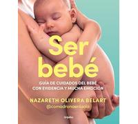 Ser Bebé Guía de Cuidados del Bebé Con Evidencia Y Mucha Emoción / Being a Baby: An Evidence-Based Care Guide: Guía de cuidados del bebé con ... Care Guide (Embarazo, bebé y crianza)