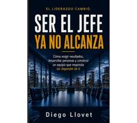 Ser el jefe ya no alcanza: Como exigir resultados, desarrollar personas y construir un equipo que responda sin depender de ti