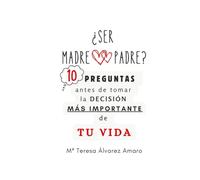 SER MADRE o SER PADRE: 10 PREGUNTAS ANTES DE TOMAR LA DECISIÓN MÁS IMPORTANTE DE TU VIDA