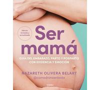 Ser Mamá. Guía del Embarazo, Parto Y Posparto Con Evidencia Y Emoción / Becoming a Mom: Guía Del Embarazo, Parto Y Posparto Con Evidencia Y ... and Emotion (Embarazo, bebé y crianza)