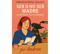 Ser o no ser madre (y no morir en el intento): Episodio 5 (El mundo de Andrea)