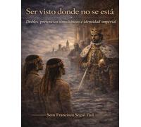 SER VISTO DONDE NO SE ESTÁ: Dobles, presencias simultáneas e identidad imperial (Casos límite del Imperio español)