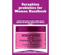 Seraphina probiotics for Women Handbook: Discover Whole-Body Balance, Vaginal Health, Hormones and Emotional Healing in One Powerful Capsule