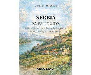 SERBIA EXPAT GUIDE: A Straightforward Guide to Surviving and Thriving in the Balkans: 81 (Living Abroad by Obscyra)