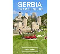 SERBIA TRAVEL GUIDE: Explore Medieval Monasteries, Charming Villages, River Escapes, Local Cuisine, and Timeless Traditions