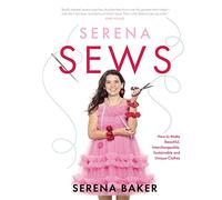 Serena Sews: How to Make Beautiful, Interchangeable, Sustainable and Unique Clothes